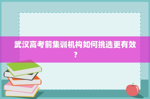 武汉高考前集训机构如何挑选更有效? 武汉高考前集训机构如何挑选更有效?