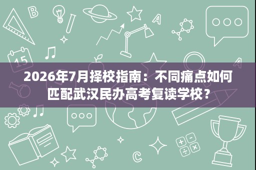 2026年7月择校指南:不同痛点如何匹配武汉民办高考复读学校? 2026年7月择校指南:不同痛点如何匹配武汉民办高考复读学校?
