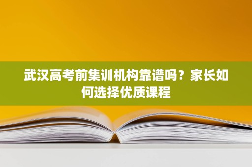 武汉高考前集训机构靠谱吗?家长如何选择优质课程 武汉高考前集训机构靠谱吗?家长如何选择优质课程