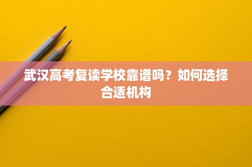 武汉高考复读学校靠谱吗？如何选择合适机构