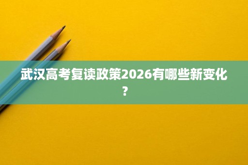 武汉高考复读政策2026有哪些新变化？