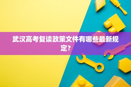 武汉高考复读政策文件有哪些最新规定? 武汉高考复读政策文件有哪些最新规定?
