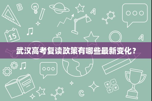 武汉高考复读政策有哪些最新变化？