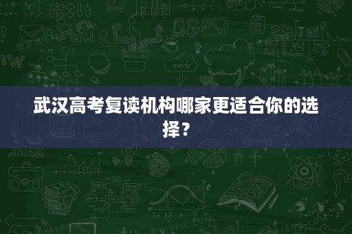 武汉高考复读机构哪家更适合你的选择? 武汉高考复读机构哪家更适合你的选择?