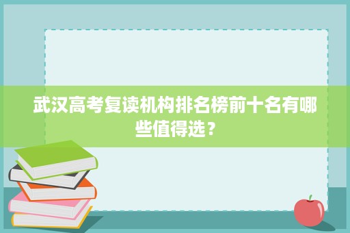 武汉高考复读机构排名榜前十名有哪些值得选? 武汉高考复读机构排名榜前十名有哪些值得选?