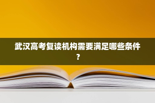 武汉高考复读机构需要满足哪些条件？