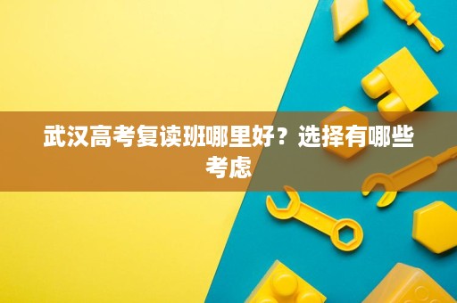 武汉高考复读班哪里好？选择有哪些考虑
