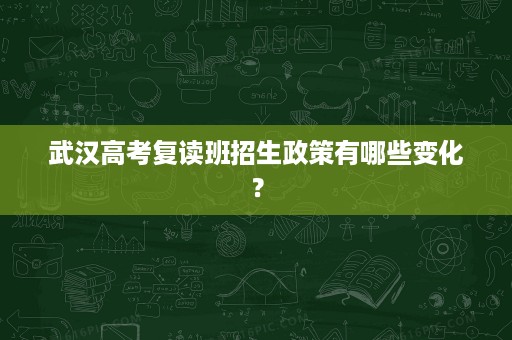 武汉高考复读班招生政策有哪些变化? 武汉高考复读班招生政策有哪些变化?