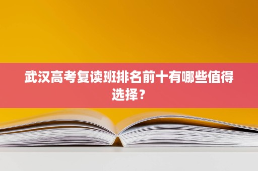 武汉高考复读班排名前十有哪些值得选择？
