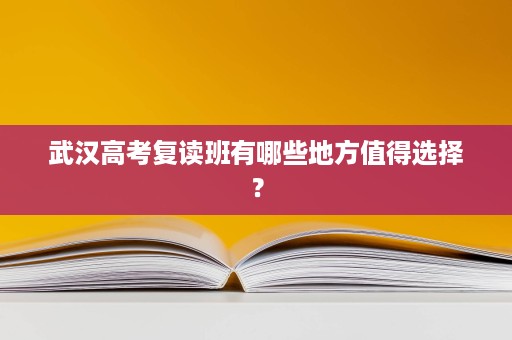 武汉高考复读班有哪些地方值得选择？