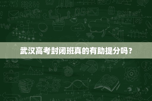 武汉高考封闭班真的有助提分吗？