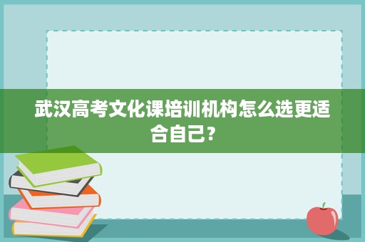 武汉高考文化课培训机构怎么选更适合自己? 武汉高考文化课培训机构怎么选更适合自己?