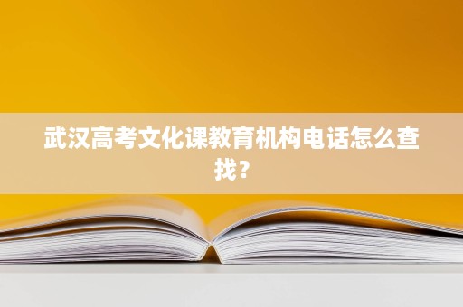 武汉高考文化课教育机构电话怎么查找？