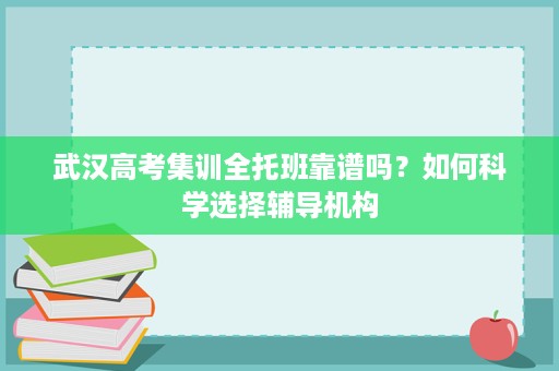 武汉高考集训全托班靠谱吗?如何科学选择辅导机构 武汉高考集训全托班靠谱吗?如何科学选择辅导机构