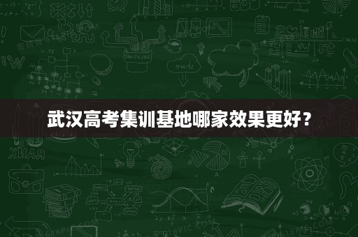 武汉高考集训基地哪家效果更好？