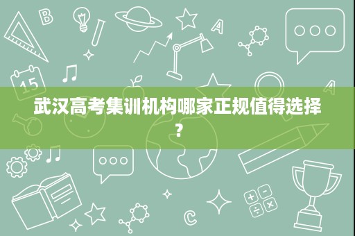 武汉高考集训机构哪家正规值得选择? 武汉高考集训机构哪家正规值得选择?