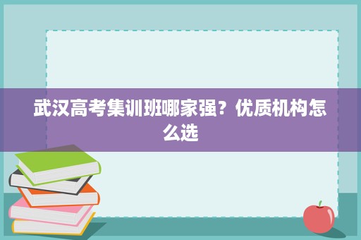 武汉高考集训班哪家强?优质机构怎么选 武汉高考集训班哪家强?优质机构怎么选