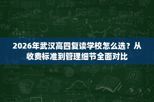 2026年武汉高四复读学校怎么选?从收费标准到管理细节全面对比 2026年武汉高四复读学校怎么选?从收费标准到管理细节全面对比