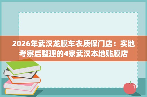 2026年武汉龙膜车衣质保门店:实地考察后整理的4家武汉本地贴膜店 2026年武汉龙膜车衣质保门店:实地考察后整理的4家武汉本地贴膜店