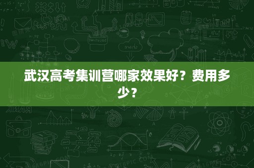 武汉高考集训营哪家效果好?费用多少? 武汉高考集训营哪家效果好?费用多少?