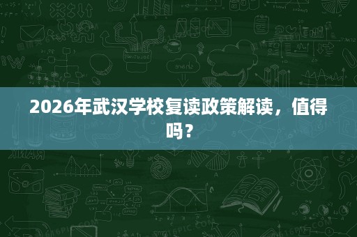 2026年武汉学校复读政策解读,值得吗? 2026年武汉学校复读政策解读,值得吗?