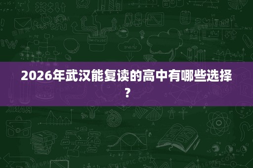 2026年武汉能复读的高中有哪些选择? 2026年武汉能复读的高中有哪些选择?