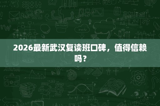 2026最新武汉复读班口碑,值得信赖吗? 2026最新武汉复读班口碑,值得信赖吗?