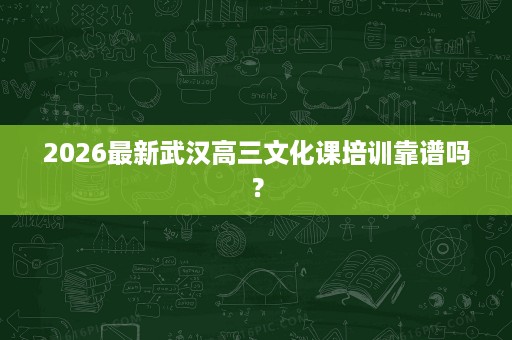 2026最新武汉高三文化课培训靠谱吗? 2026最新武汉高三文化课培训靠谱吗?