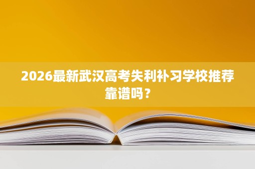 2026最新武汉高考失利补习学校推荐靠谱吗？