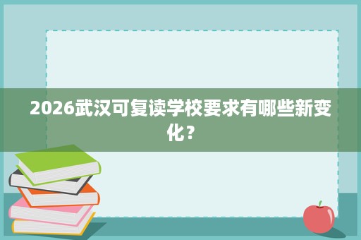 2026武汉可复读学校要求有哪些新变化? 2026武汉可复读学校要求有哪些新变化?