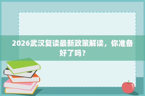 2026武汉复读最新政策解读,你准备好了吗? 2026武汉复读最新政策解读,你准备好了吗?