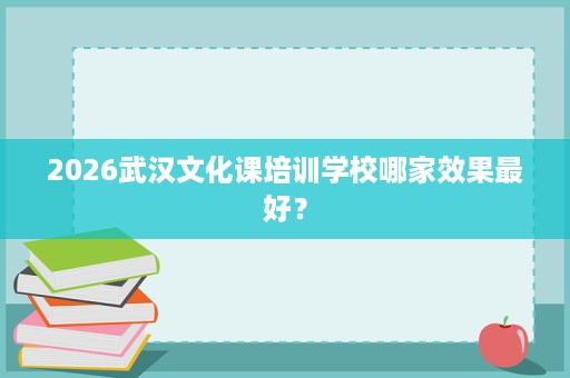 2026武汉文化课培训学校哪家效果最好? 2026武汉文化课培训学校哪家效果最好?