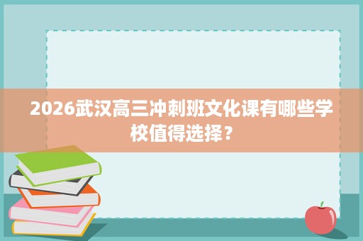 2026武汉高三冲刺班文化课有哪些学校值得选择? 2026武汉高三冲刺班文化课有哪些学校值得选择?