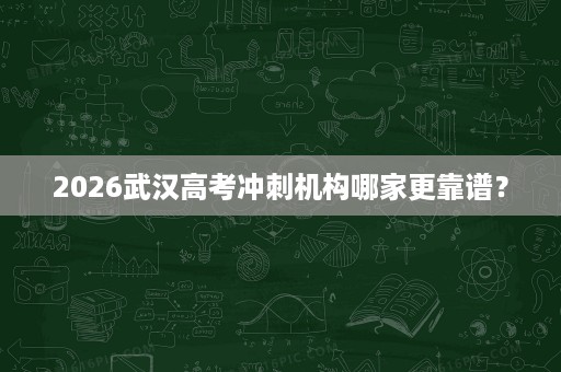 2026武汉高考冲刺机构哪家更靠谱? 2026武汉高考冲刺机构哪家更靠谱?