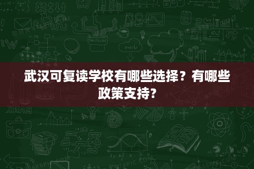 武汉可复读学校有哪些选择?有哪些政策支持? 武汉可复读学校有哪些选择?有哪些政策支持?