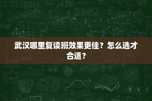 武汉哪里复读班效果更佳?怎么选才合适? 武汉哪里复读班效果更佳?怎么选才合适?