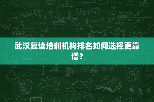 武汉复读培训机构排名如何选择更靠谱? 武汉复读培训机构排名如何选择更靠谱?