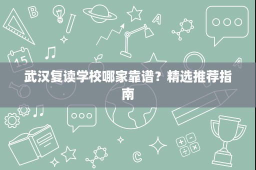 武汉复读学校哪家靠谱？精选推荐指南