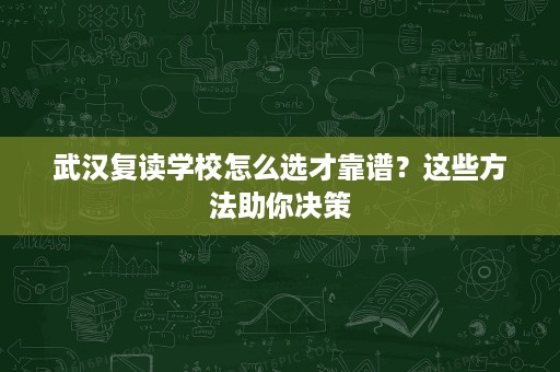 武汉复读学校怎么选才靠谱？这些方法助你决策