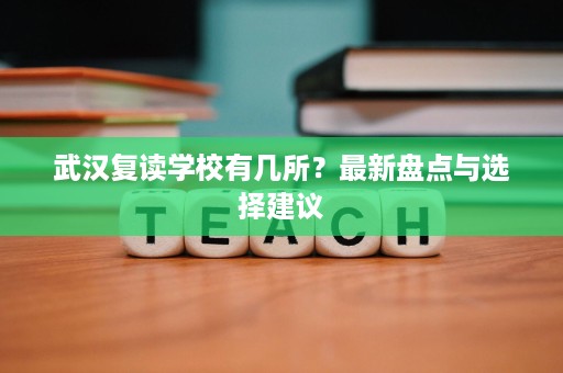 武汉复读学校有几所？最新盘点与选择建议