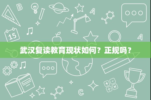 武汉复读教育现状如何?正规吗? 武汉复读教育现状如何?正规吗?