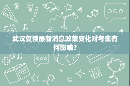 武汉复读最新消息政策变化对考生有何影响？
