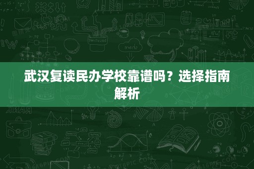 武汉复读民办学校靠谱吗?选择指南解析 武汉复读民办学校靠谱吗?选择指南解析