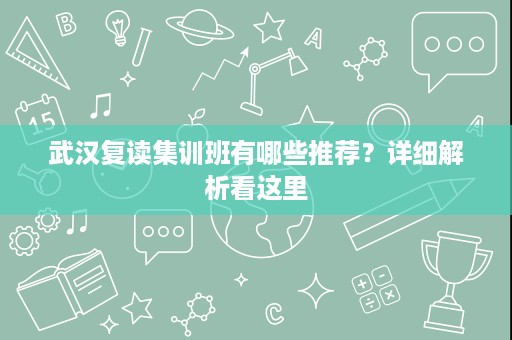 武汉复读集训班有哪些推荐?详细解析看这里 武汉复读集训班有哪些推荐?详细解析看这里