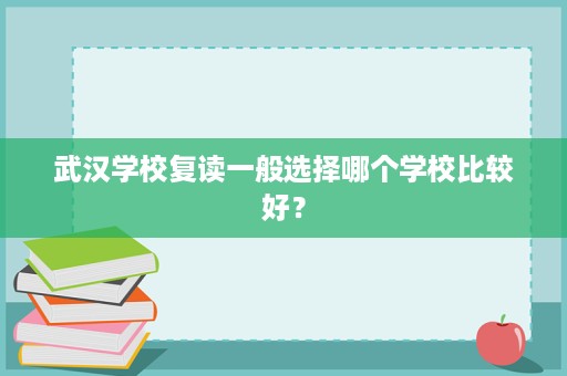 武汉学校复读一般选择哪个学校比较好？