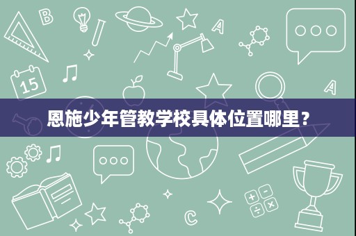 恩施少年管教学校具体位置哪里？