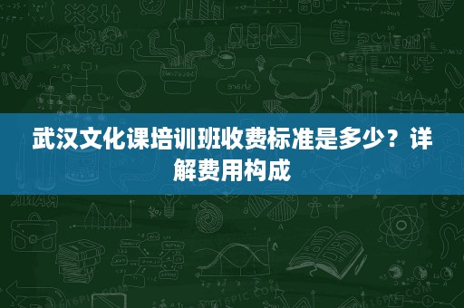 武汉文化课培训班收费标准是多少？详解费用构成