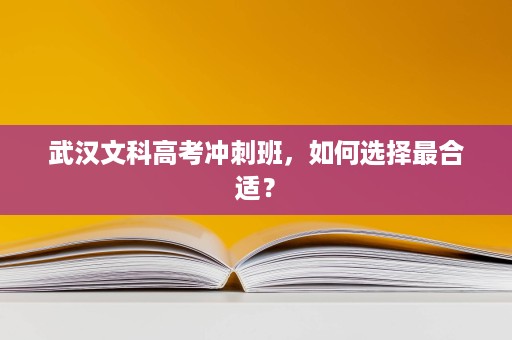 武汉文科高考冲刺班,如何选择最合适? 武汉文科高考冲刺班,如何选择最合适?