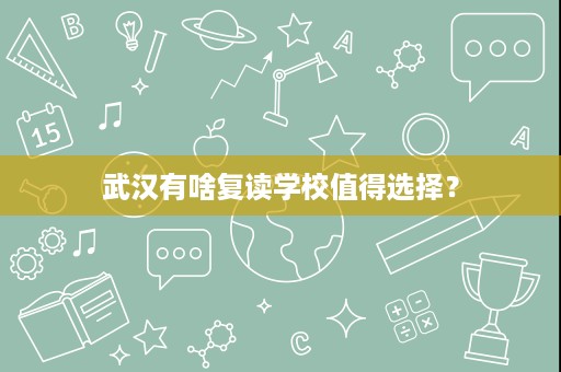 武汉有啥复读学校值得选择？