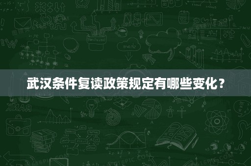 武汉条件复读政策规定有哪些变化? 武汉条件复读政策规定有哪些变化?